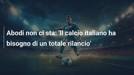 Abodi non ci sta: 'Il calcio italiano ha bisogno di un totale rilancio'