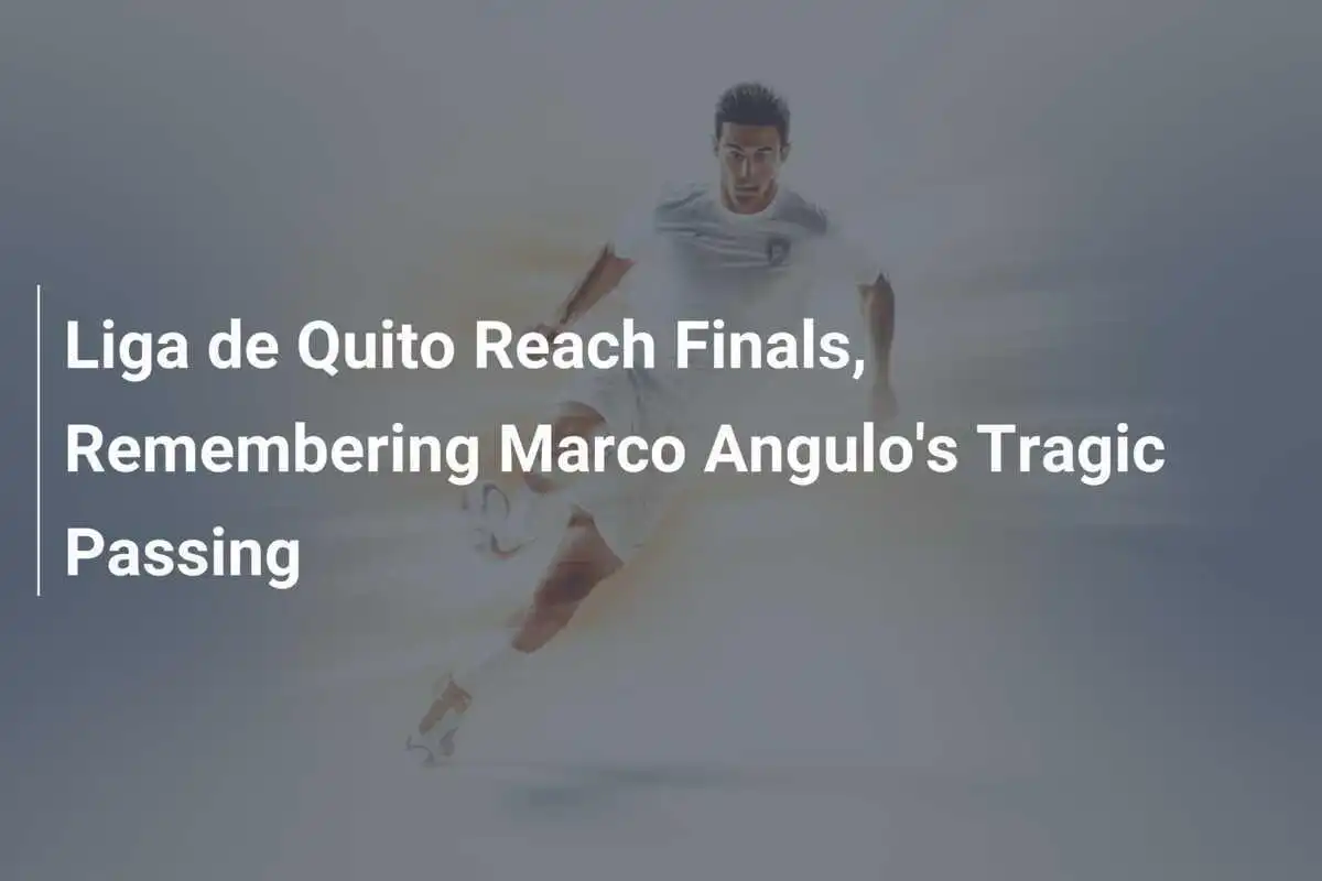 Liga de Quito Melaju ke Final, Kenang Tragedi Kepergian Marco Angulo