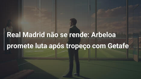 Real Madrid não se rende: Arbeloa promete luta após tropeço com Getafe