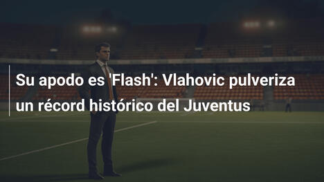 Su apodo es 'Flash': Vlahovic pulveriza un récord histórico del Juventus