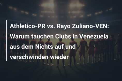 Athletico-PR vs. Rayo Zuliano-VEN: Warum tauchen Clubs in Venezuela aus dem Nichts auf und verschwinden wieder