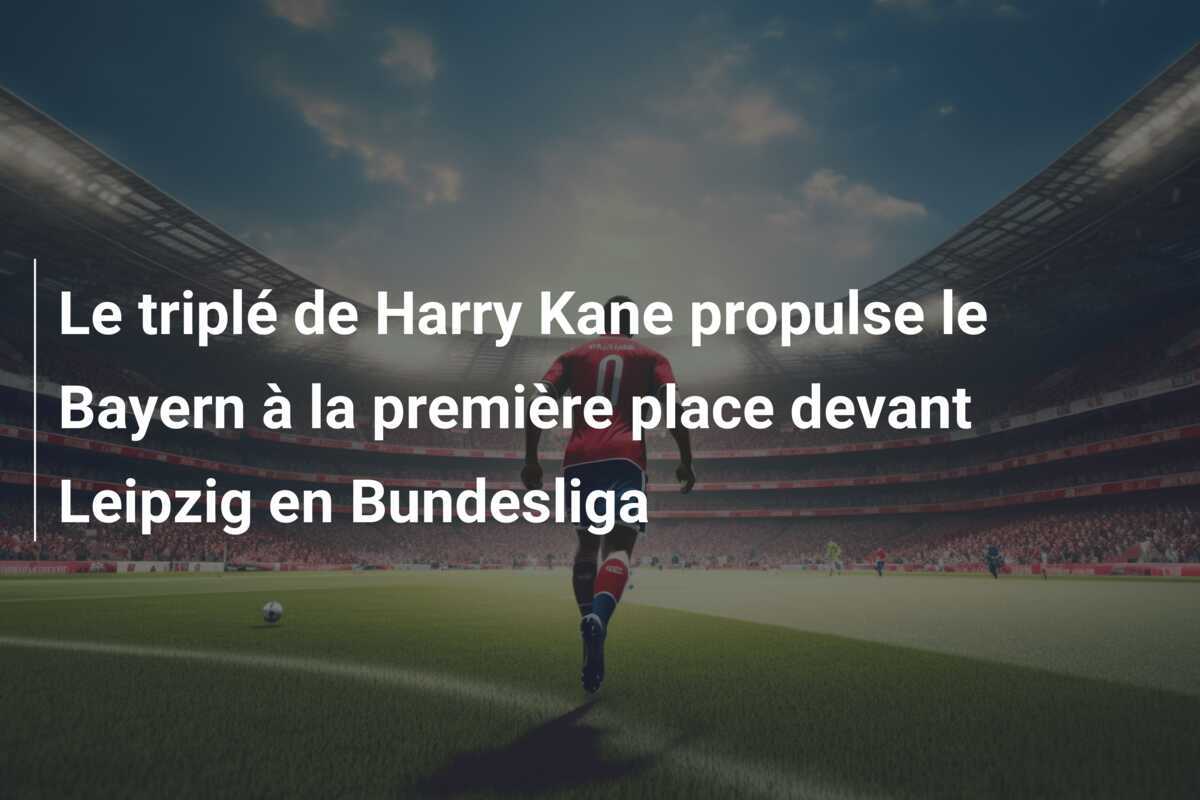 Le triplé de Harry Kane propulse le Bayern à la première place devant Leipzig en Bundesliga