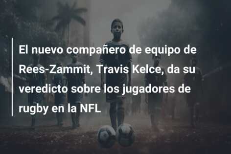 El nuevo compañero de equipo de Rees-Zammit, Travis Kelce, da su veredicto sobre los jugadores de rugby en la NFL