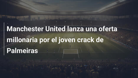 Manchester United lanza una oferta millonaria por el joven crack de Palmeiras