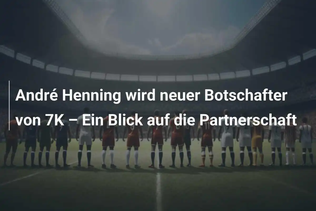André Henning wird neuer Botschafter von 7K – Ein Blick auf die Partnerschaft