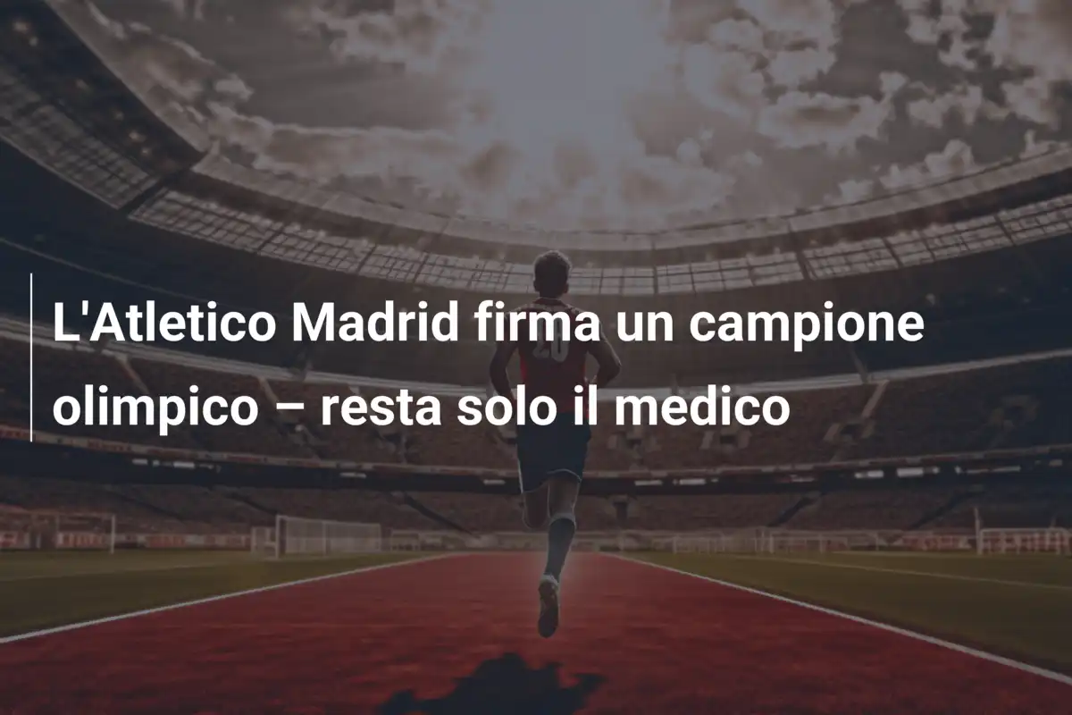L'Atletico Madrid firma un campione olimpico – resta solo il medico
