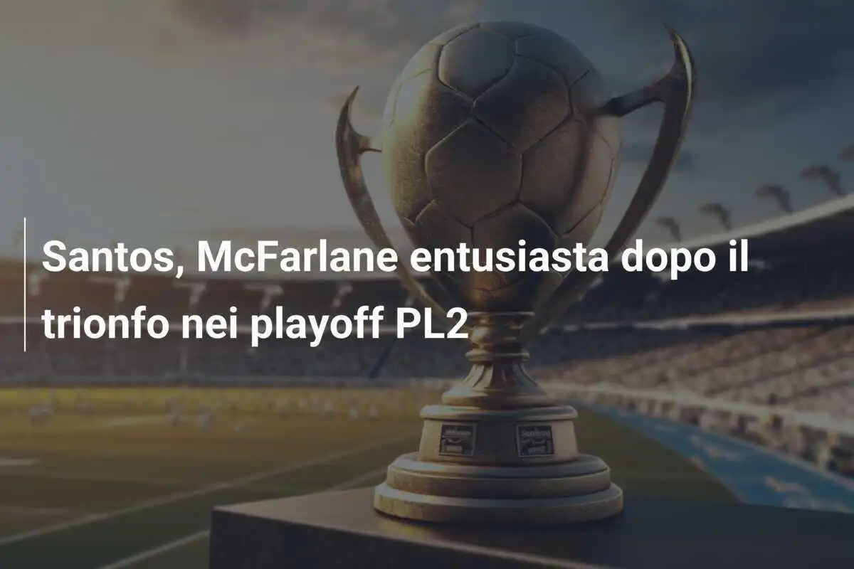 Santos, McFarlane entusiasta dopo il trionfo nei playoff PL2