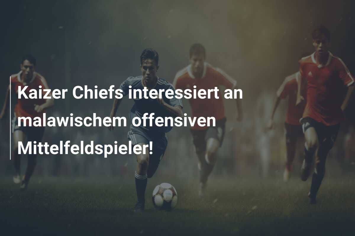 Kaizer Chiefs interessiert an malawischem offensiven Mittelfeldspieler!