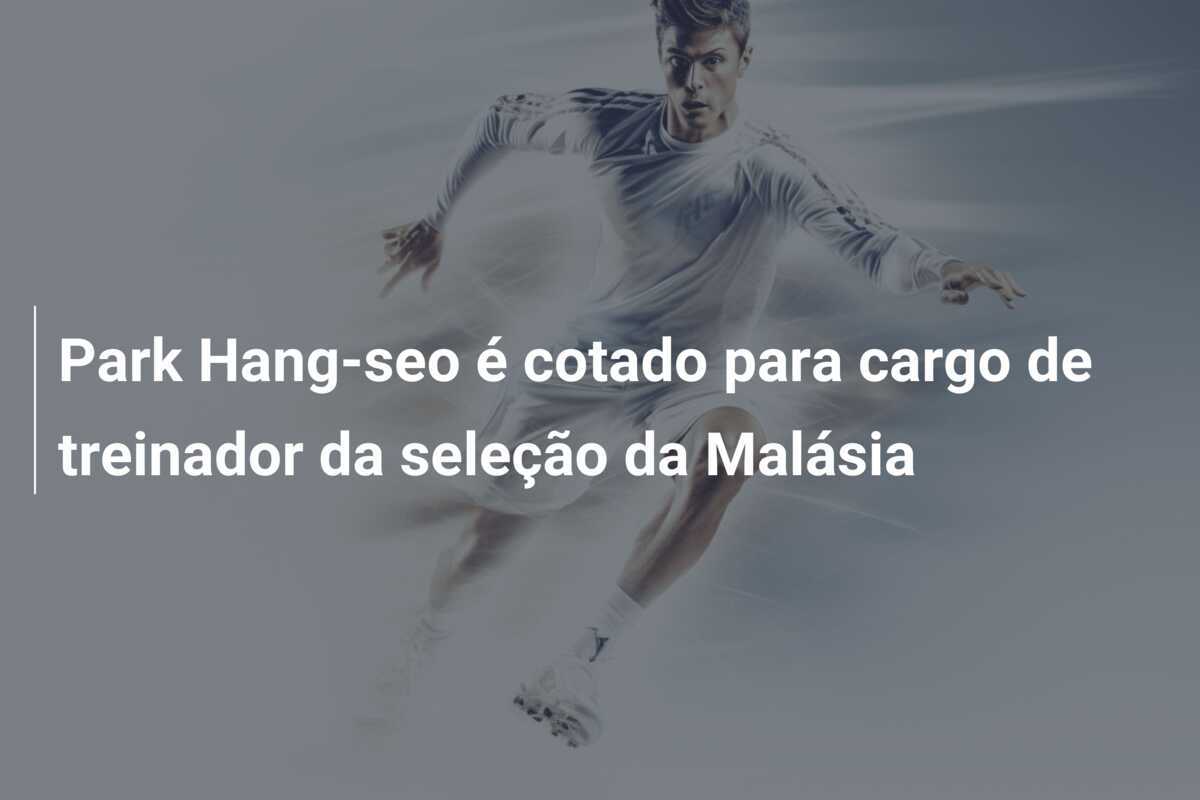 Park Hang-seo é cotado para cargo de treinador da seleção da Malásia