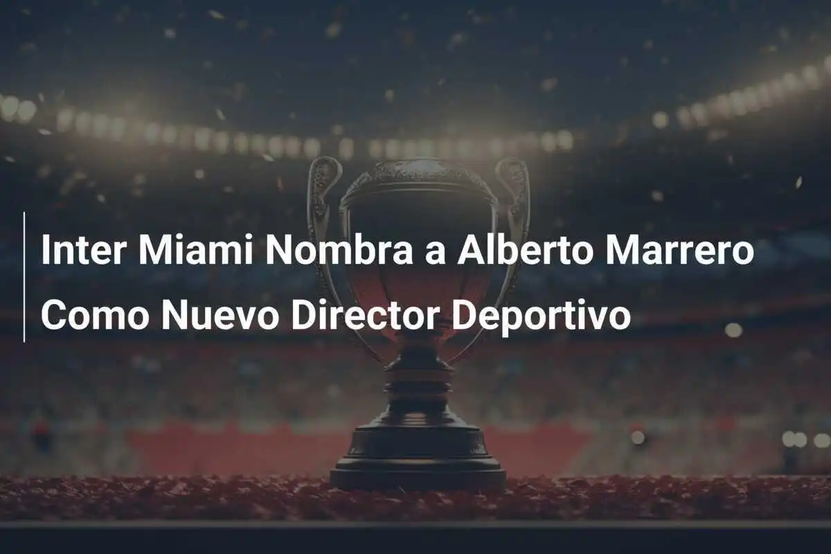Inter Miami Nombra a Alberto Marrero Como Nuevo Director Deportivo