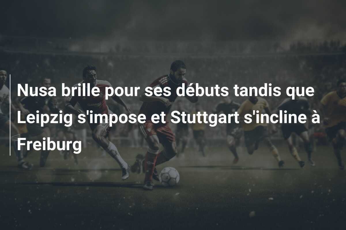 Nusa brille pour ses débuts tandis que Leipzig s’impose et Stuttgart s’incline à Freiburg
