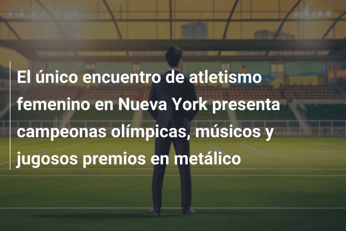 El único encuentro de atletismo femenino en Nueva York presenta campeonas olímpicas, músicos y jugosos premios en metálico