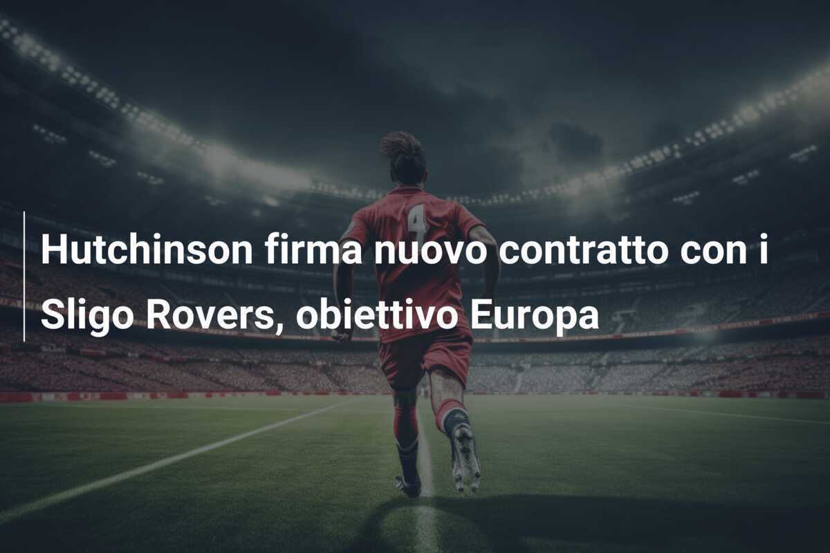 Hutchinson firma nuovo contratto con i Sligo Rovers, obiettivo Europa