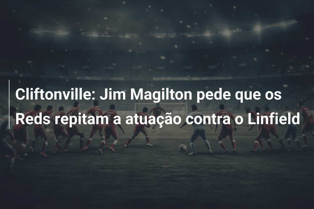 Cliftonville: Jim Magilton pede que os Reds repitam a atuação contra o Linfield