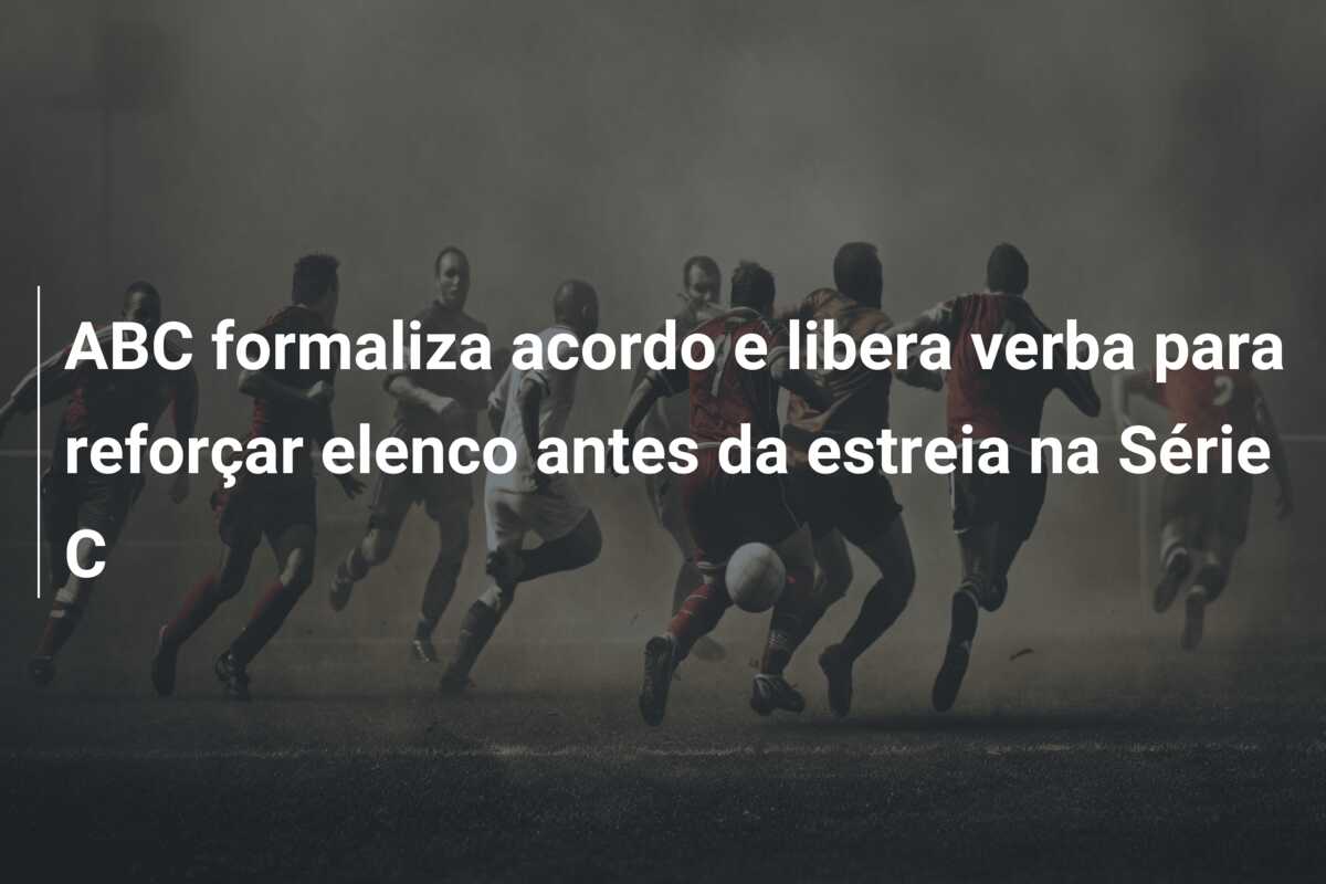 ABC formaliza acordo e libera verba para reforçar elenco antes da estreia na Série C