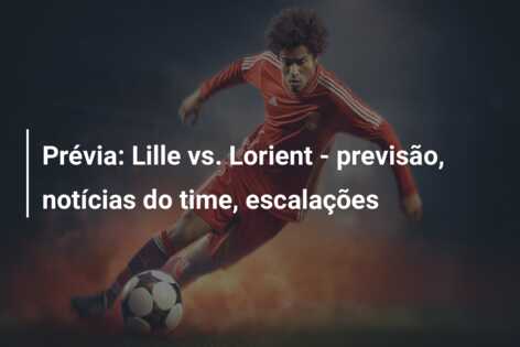 Prévia: Lille vs. Lorient – previsão, notícias do time, escalações