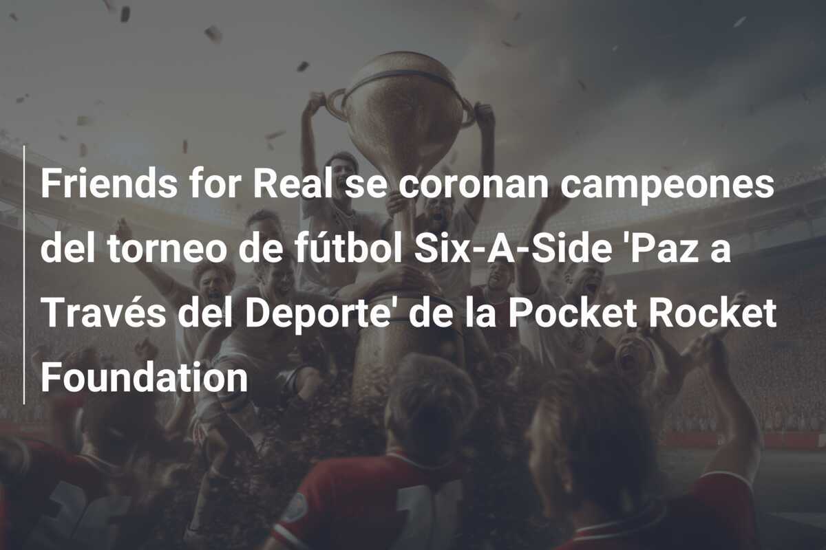 Friends for Real se coronan campeones del torneo de fútbol Six-A-Side 'Paz a Través del Deporte' de la Pocket Rocket Foundation