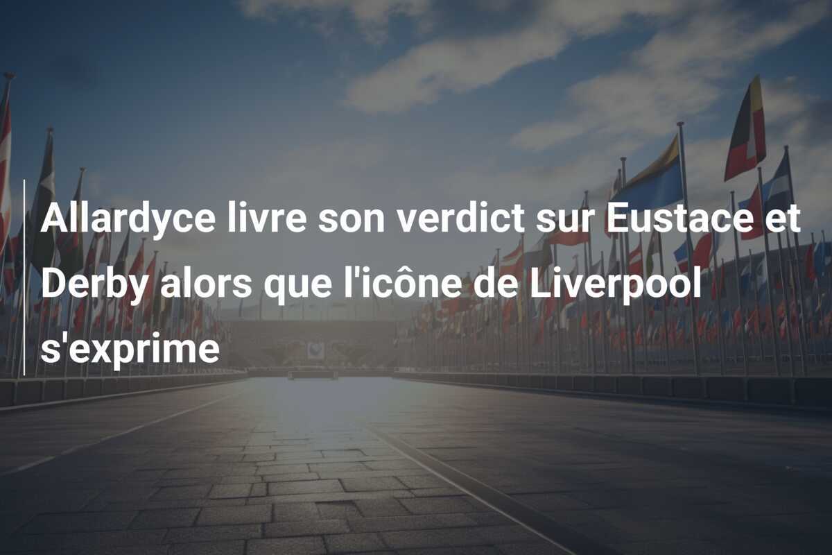 Allardyce livre son verdict sur Eustace et Derby alors que l'icône de Liverpool s'exprime