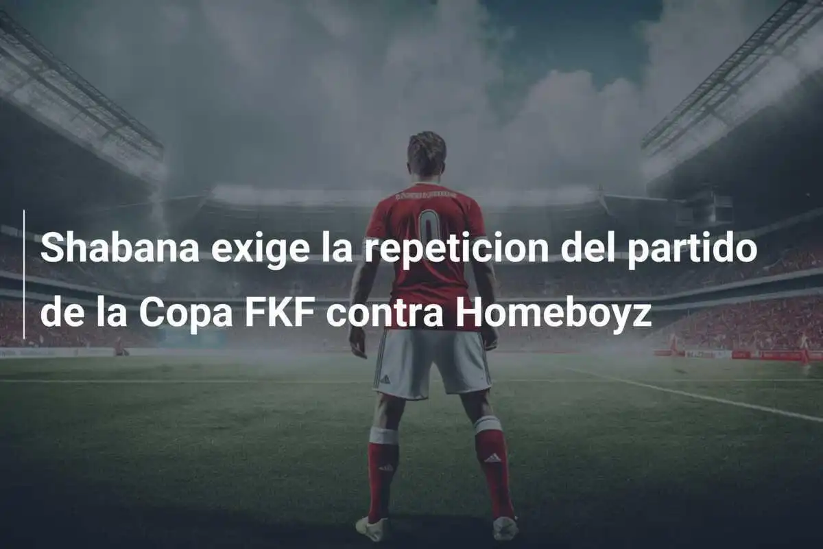 Shabana exige la repeticion del partido de la Copa FKF contra Homeboyz