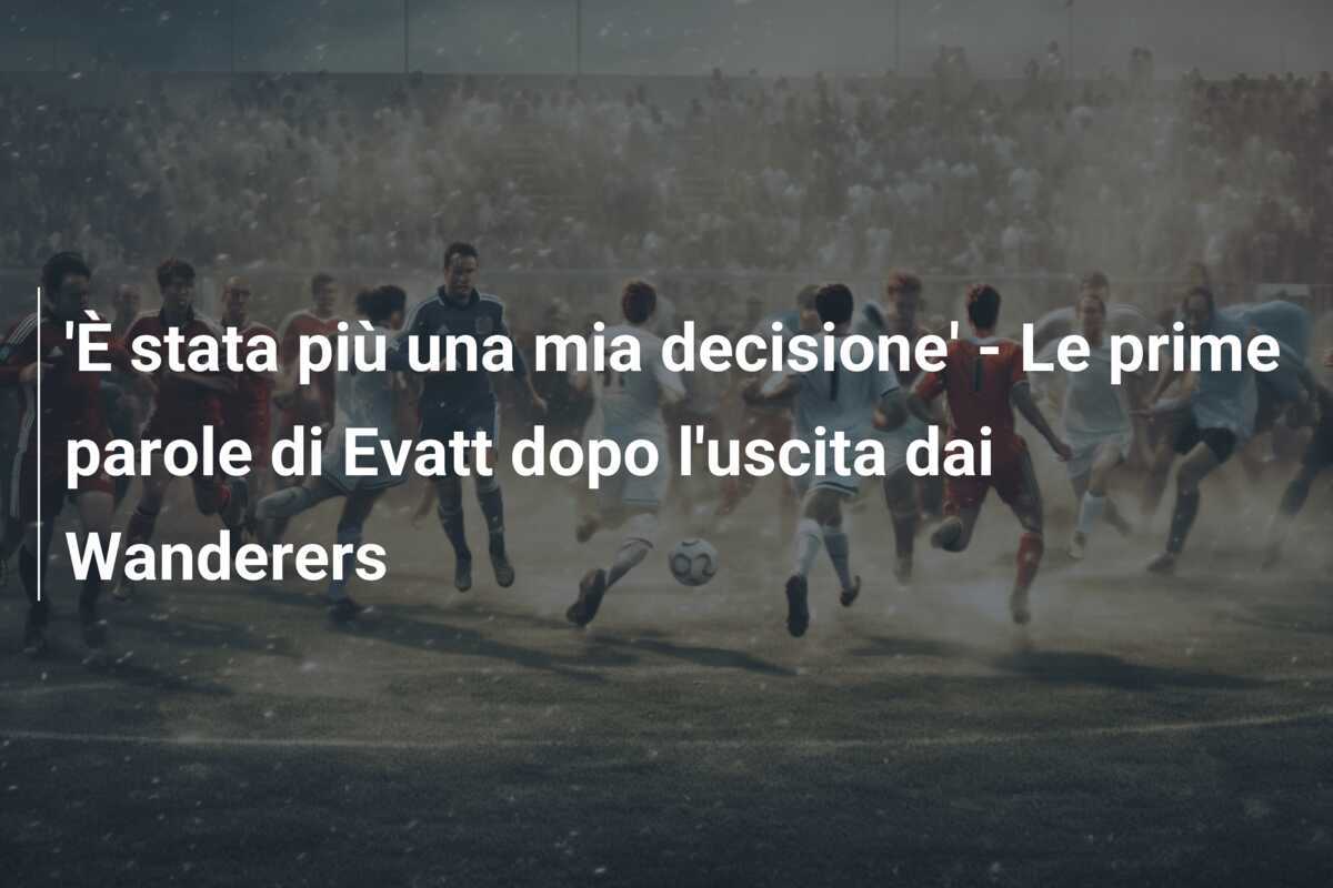 'È stata più una mia decisione' - Le prime parole di Evatt dopo l'uscita dai Wanderers