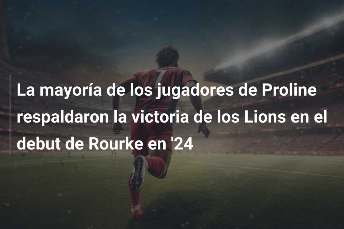 La mayoría de los jugadores de Proline respaldaron la victoria de los Lions en el debut de Rourke en ’24