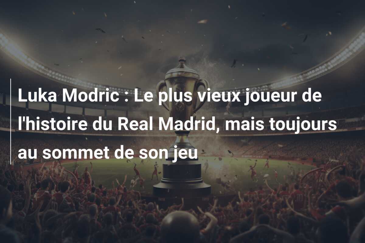 Luka Modric : Le plus vieux joueur de l'histoire du Real Madrid, mais toujours au sommet de son jeu