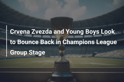 Crvena Zvezda vs Young Boys: Champions League Returns with Exciting Match -  BVM Sports