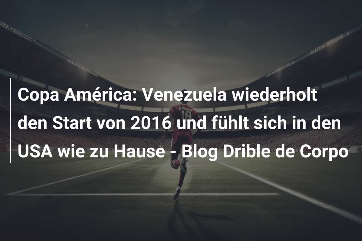 Copa América: Venezuela wiederholt den Start von 2016 und fühlt sich in den USA wie zu Hause – Blog Drible de Corpo