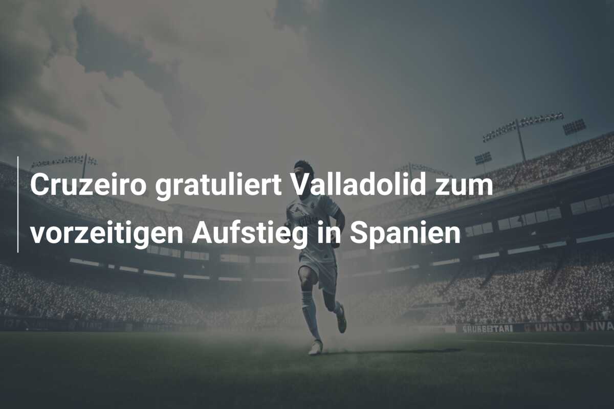 Cruzeiro gratuliert Valladolid zum vorzeitigen Aufstieg in Spanien
