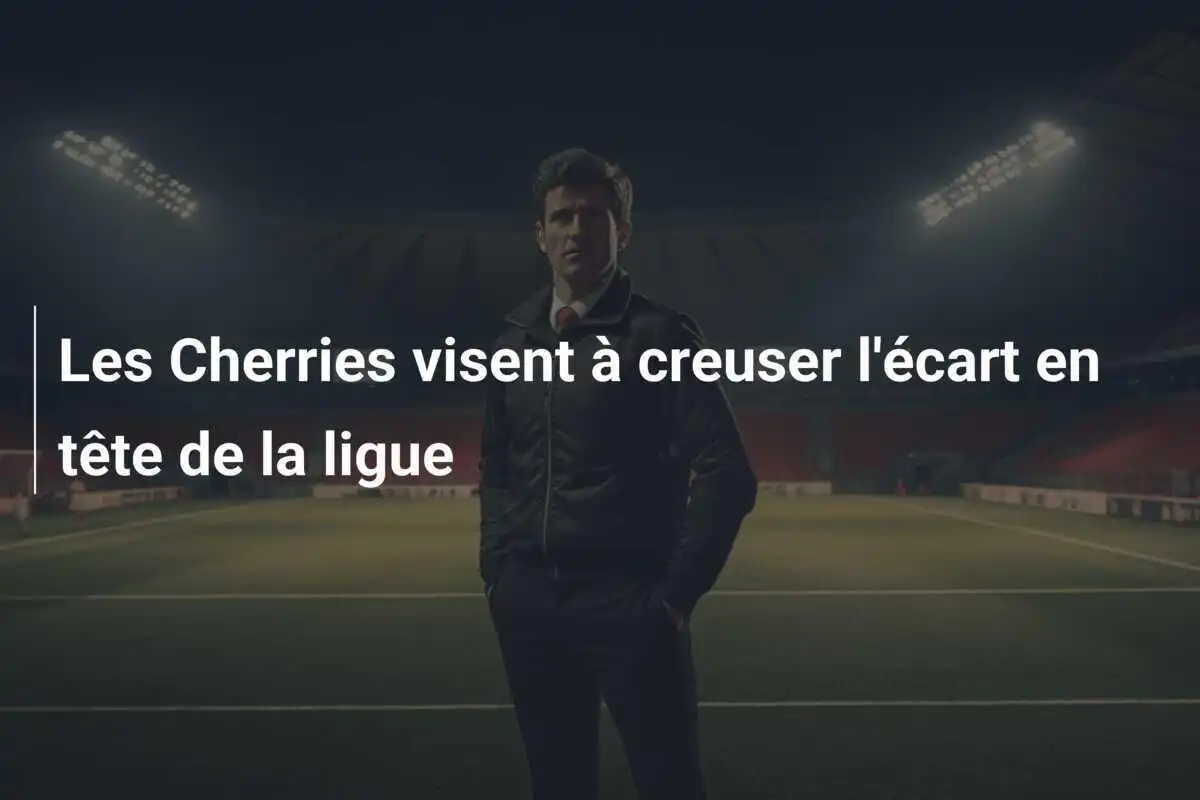Les Cherries visent à creuser l'écart en tête de la ligue