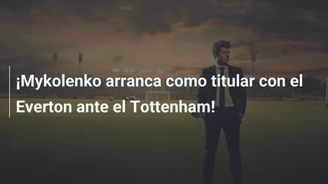¡Mykolenko arranca como titular con el Everton ante el Tottenham!