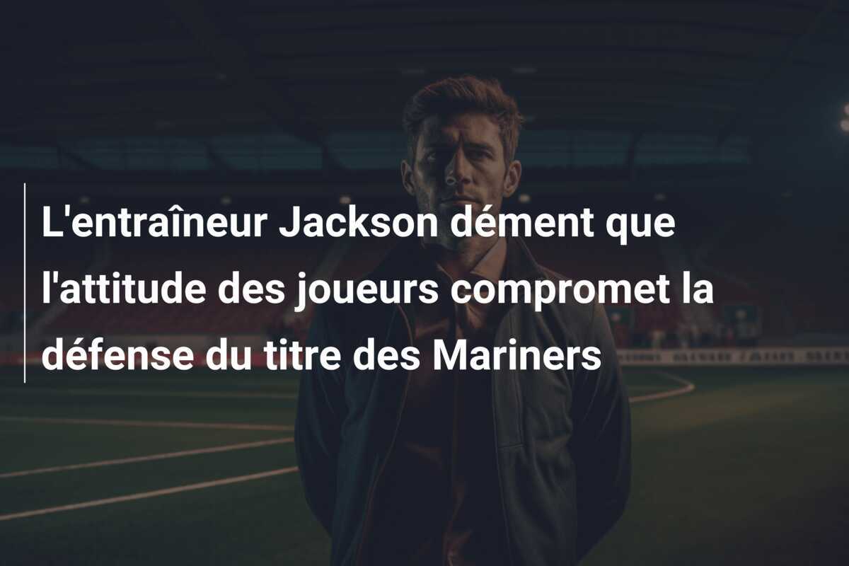 L'entraîneur Jackson dément que l'attitude des joueurs compromet la défense du titre des Mariners