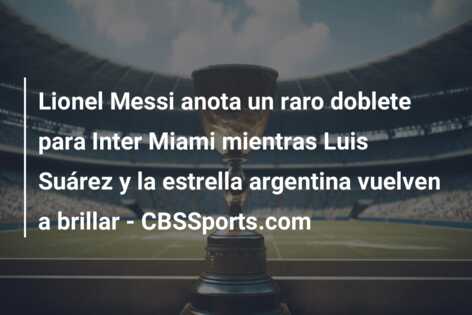 Lionel Messi anota un raro doblete para Inter Miami mientras Luis Suárez y la estrella argentina vuelven a brillar – CBSSports.com