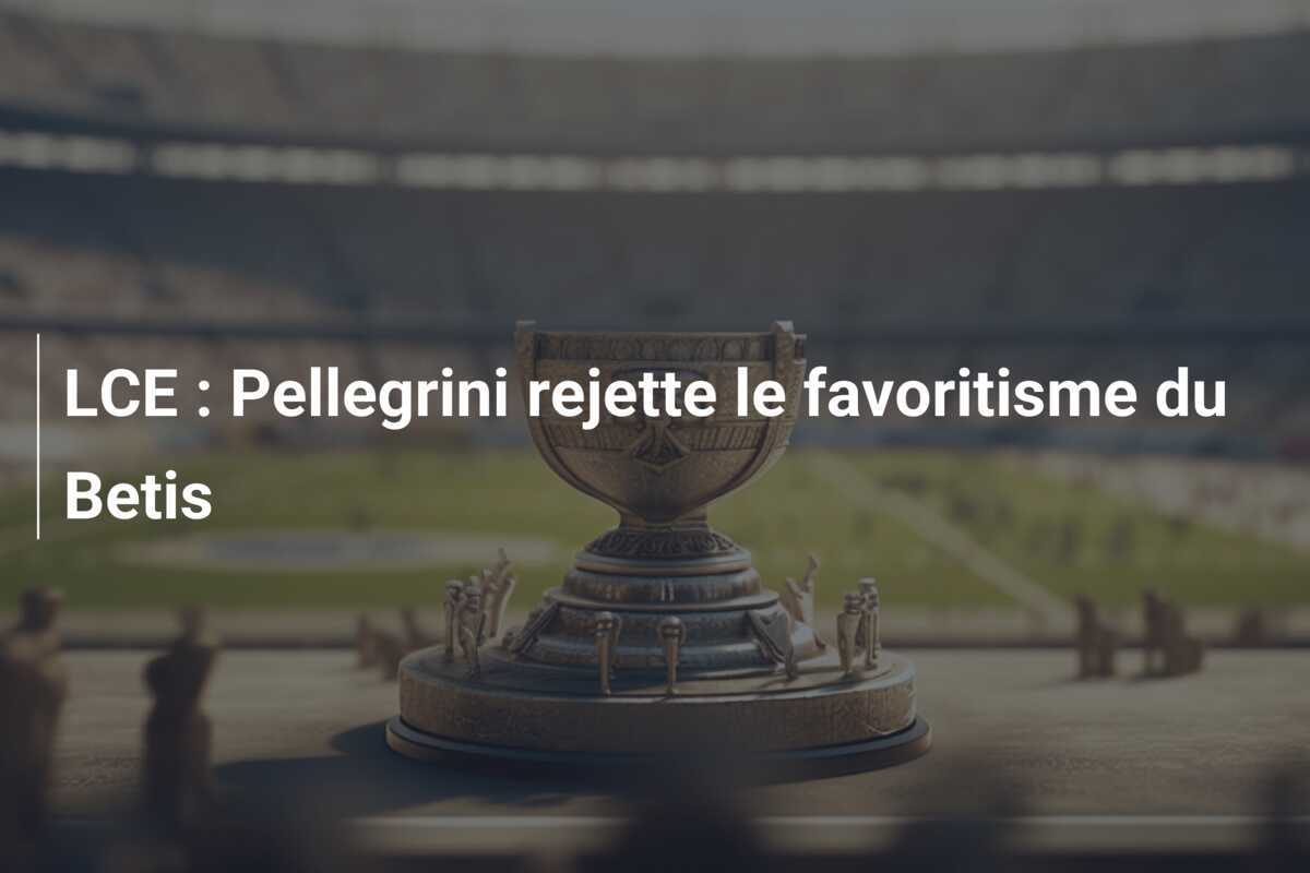 LCE : Pellegrini rejette le favoritisme du Betis