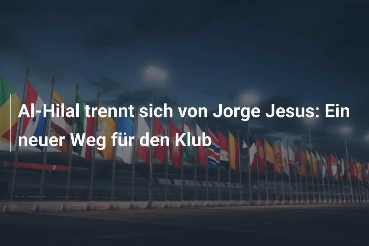 Al-Hilal trennt sich von Jorge Jesus: Ein neuer Weg für den Klub