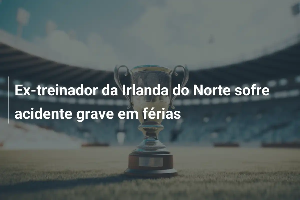 Ex-treinador da Irlanda do Norte sofre acidente grave em férias
