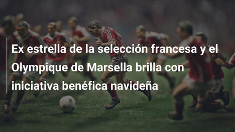 Ex estrella de la selección francesa y el Olympique de Marsella brilla con iniciativa benéfica navideña
