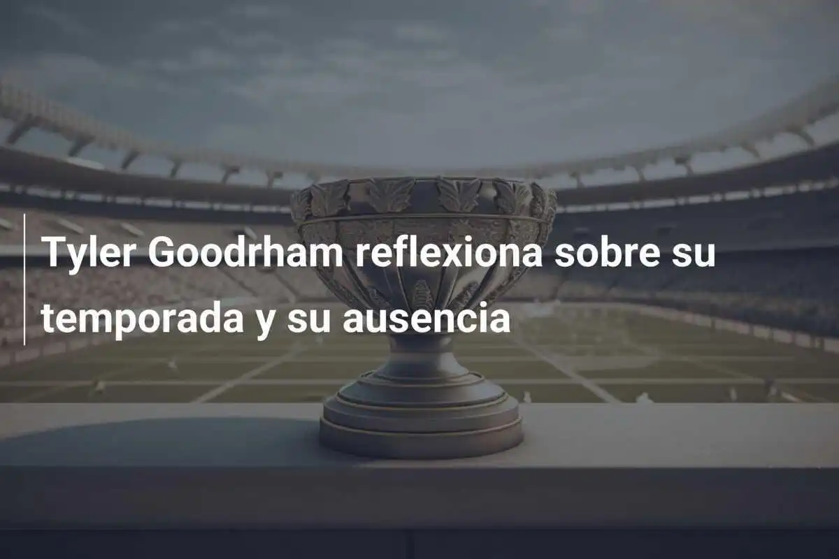 Tyler Goodrham reflexiona sobre su temporada y su ausencia