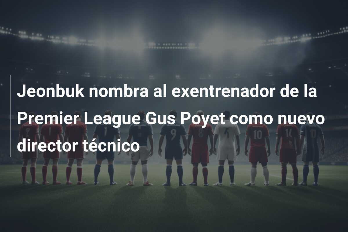Jeonbuk nombra al exentrenador de la Premier League Gus Poyet como nuevo director técnico