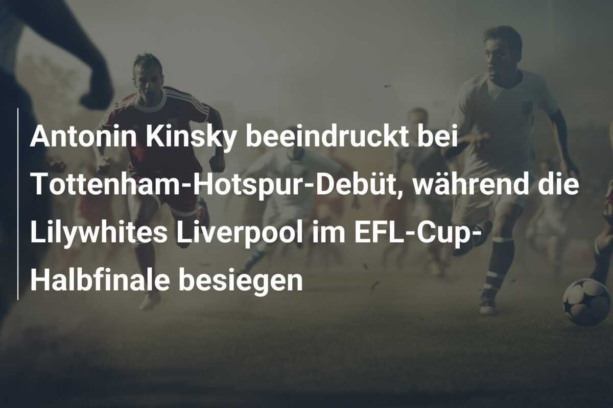 Antonin Kinsky beeindruckt bei Tottenham-Hotspur-Debüt, während die Lilywhites Liverpool im EFL-Cup-Halbfinale besiegen