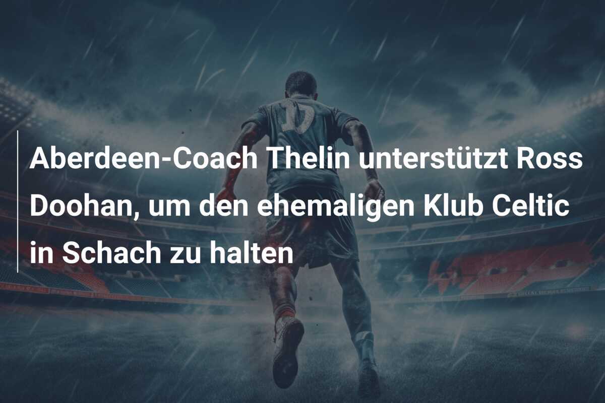 Aberdeen-Coach Thelin unterstützt Ross Doohan, um den ehemaligen Klub Celtic in Schach zu halten