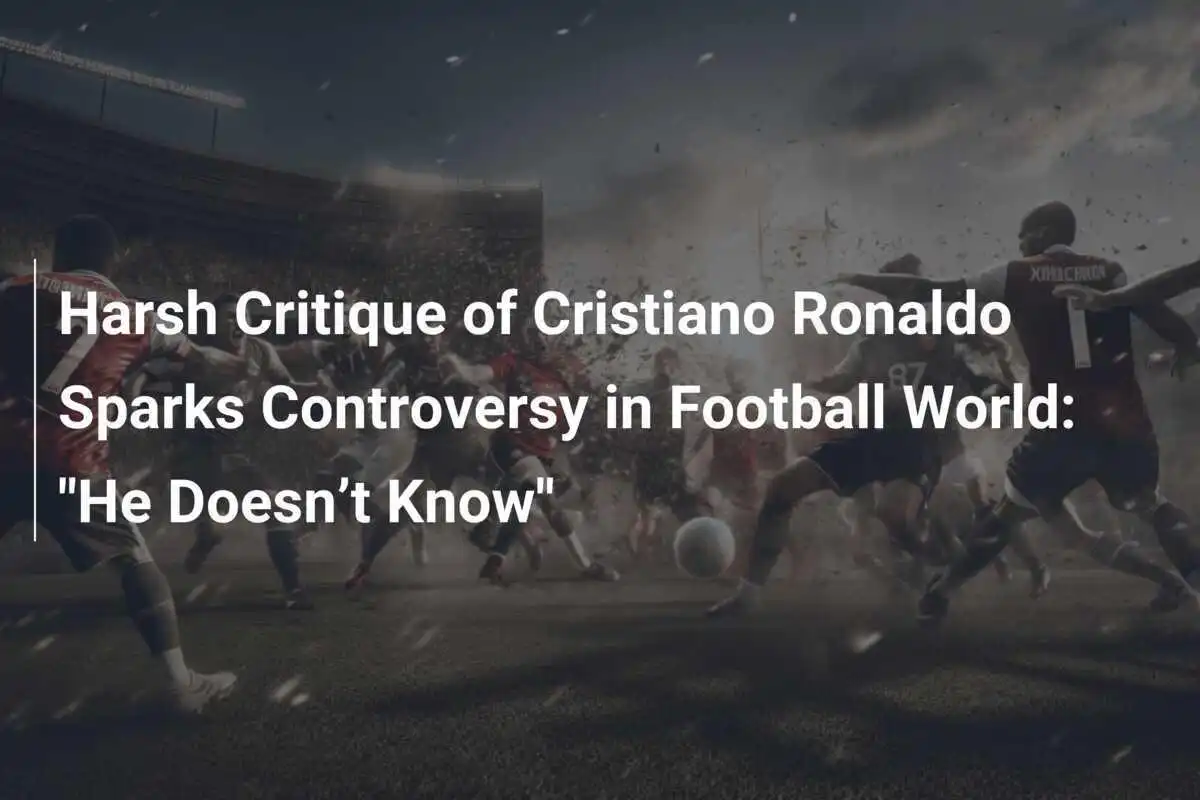Severa Critica a Cristiano Ronaldo Scatena Controversia nel Mondo del Calcio: "Non Sa Giocare"