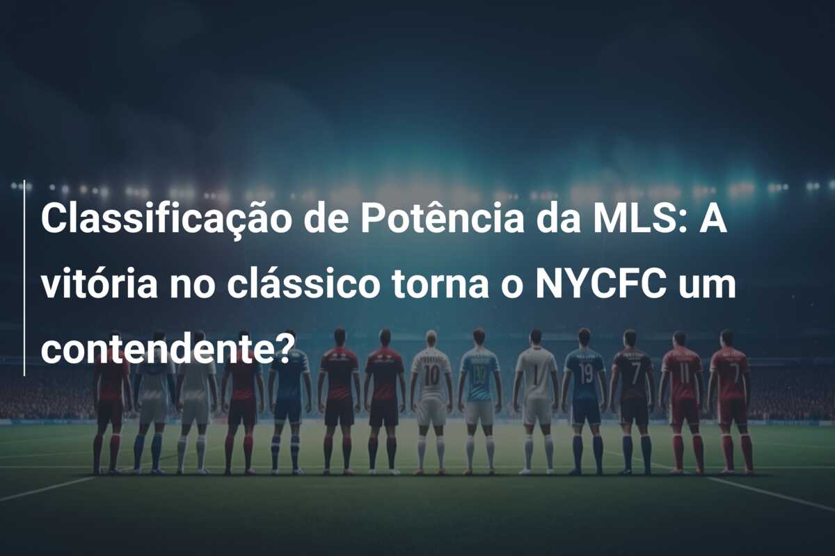 Classificação de Potência da MLS: A vitória no clássico torna o NYCFC um contendente?
