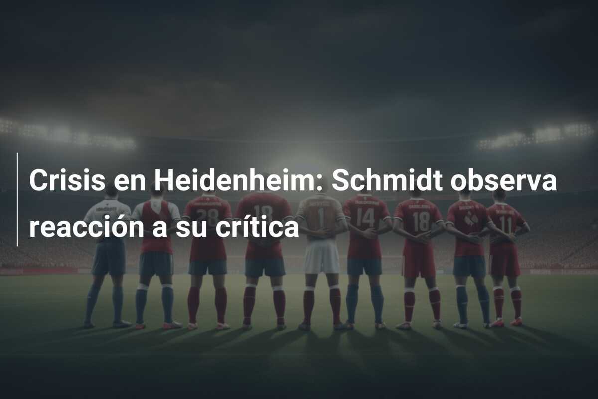 Crisis en Heidenheim: Schmidt observa reacción a su crítica