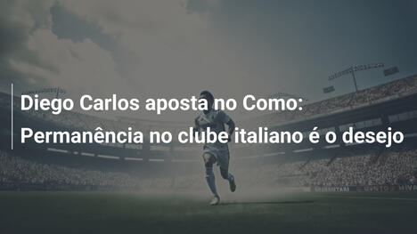 Diego Carlos aposta no Como: Permanência no clube italiano é o desejo