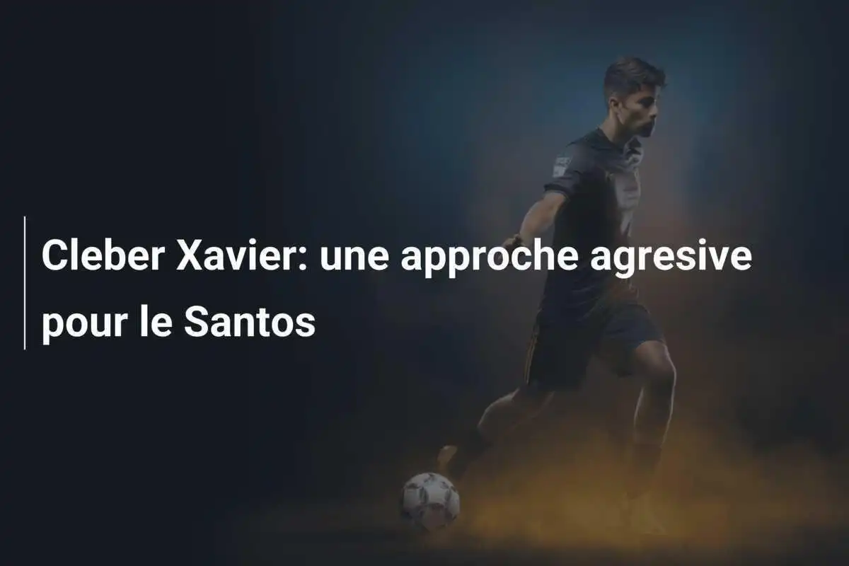 Cleber Xavier: une approche agresive pour le Santos