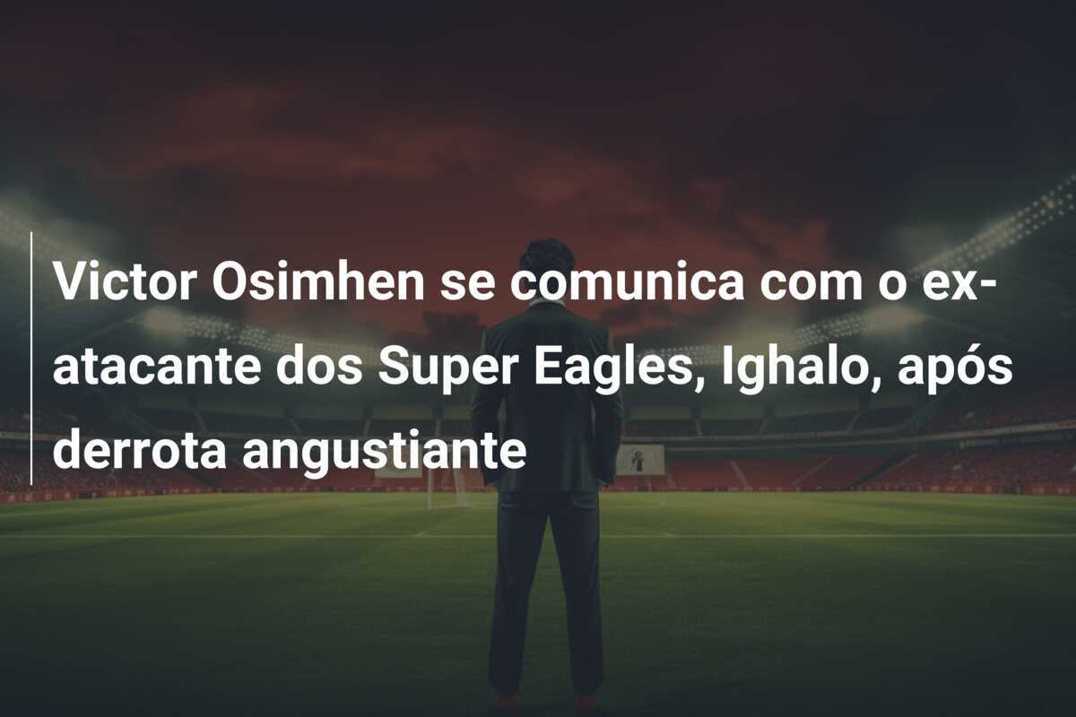 Victor Osimhen se comunica com o ex-atacante dos Super Eagles, Ighalo, após derrota angustiante