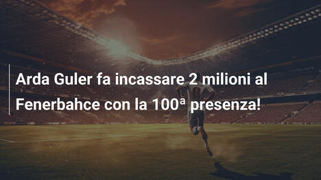 Arda Guler fa incassare 2 milioni al Fenerbahce con la 100ª presenza!