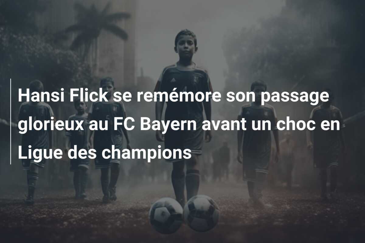 Hansi Flick se remémore son passage glorieux au FC Bayern avant un choc en Ligue des champions