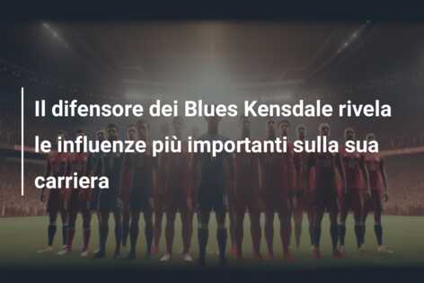 Il difensore dei Blues Kensdale rivela le influenze più importanti sulla sua carriera